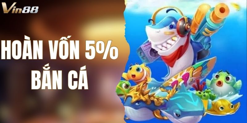Hoàn Vốn 5 Phần Trăm Bắn Cá VIN88 – Cơ Hội Săn Thưởng Lớn