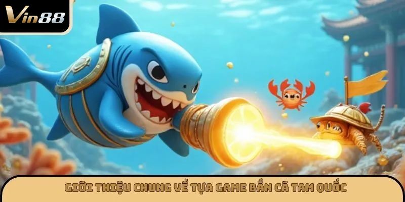 Giới thiệu chung về tựa game bắn cá tam quốc