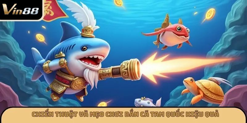 Chiến thuật và mẹo chơi bắn cá tam quốc hiệu quả