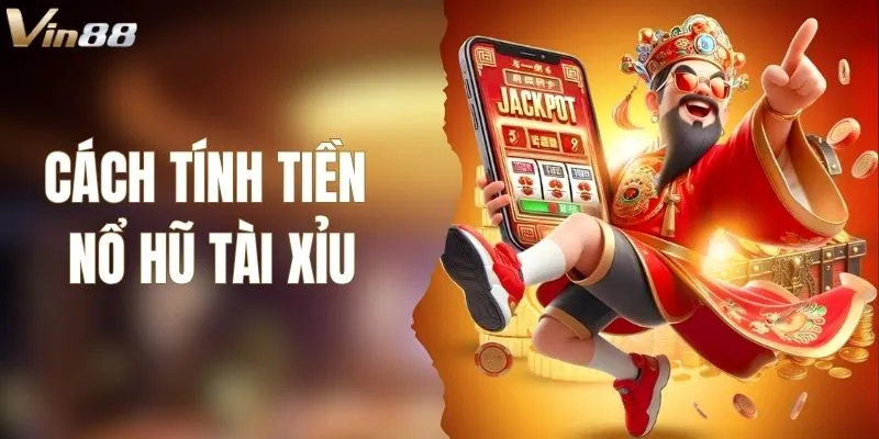 Cách Tính Tiền Nổ Hũ Tài Xỉu Chuẩn Nhất Khi Chơi Tại VIN88