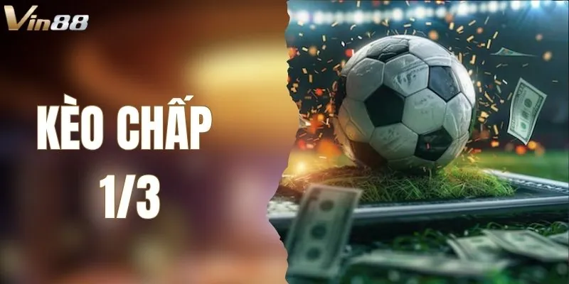 Kèo Chấp 1/3 – Bí Kíp Thắng Lớn Khi Cá Cược Tại VIN88