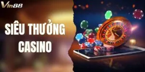 Siêu Thưởng Casino - Thoải Mái Vui Chơi Không Lo Hụt Vốn